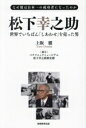 【中古】 松下幸之助 世界でいちばん「しあわせ」を売った男 なぜ彼は日本一の成功者になったのか/上阪徹(著者),パナソニックミュージアム,松下幸之助記念館