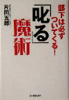 【中古】 「叱る」魔術 部下は必ずついてくる！／片岡五郎(著者)