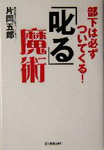 【中古】 「叱る」魔術 部下は必ずついてくる！／片岡五郎(著者)