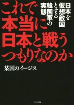 【中古】 これで本当に日本と戦うつもりなのか 日本を仮想敵国とする韓国軍の実態／某国のイージス(著者)