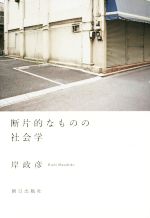 【中古】 断片的なものの社会学／岸政彦(著者)