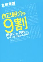 【中古】 自己紹介が9割 出会いの「30秒」で、なぜ人生が変わるのか？／立川光昭(著者)