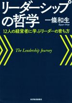 【中古】 リーダーシップの哲学 12人の経営者に学ぶリーダーの育ち方／一條和生(著者)