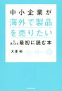 【中古】 中小企業が「海外で製品を売りたい」と思ったら最初に読む本/大澤裕(著者)
