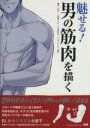 【中古】 魅せる!男の筋肉を描く/橘亨(著者),MRI(著者),京塚アラキ(著者),江川仮名子(著者),パルプライド(著者)