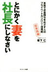 【中古】 とにかく妻を社長にしなさい 本気でお金持ちをめざす人のプライベートカンパニー活用術　超実践編／坂下仁(著者)