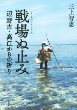 【中古】 戦場ぬ止み(いくさばぬとぅどぅみ) 辺野古・高江からの祈り/三上智恵(著者)