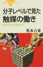 【中古】 分子レベルで見た触媒の働き 反応はなぜ速く進むのか ブルーバックス／松本吉泰(著者)