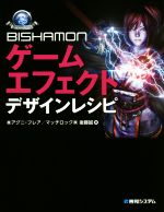  BISHAMONゲームエフェクトデザインレシピ Game　developer　books／（株）アグニ・フレア(著者),マッチロック（株）後藤誠(著者)