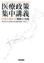 【中古】 医療政策集中講義 医療を動かす戦略と実践/東京大学公共政策大学院医療政策教育・研究ユニット(編者)