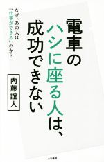 【中古】 電車でハシに座る人は、成功できない なぜ、あの人は「仕事ができる」のか？／内藤誼人(著者)