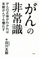 【中古】 「がん」の非常識 がんの正体がわかれば末期がんも懼れず／白川太郎(著者)