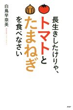 【中古】 長生きしたけりゃ、トマトとたまねぎを食べなさい/白鳥早奈英(著者)