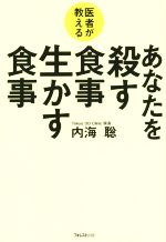 【中古】 医者が教える あなたを殺す食事生かす食事/内海聡(著者)