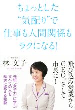 【中古】 ちょっとした“気配り”で 仕事も人間関係もラクになる!/林文子(著者)
