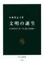 【中古】 文明の誕生 メソポタミア、ローマ、そして日本へ 中公新書2323／小林登志子(著者)