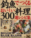 【中古】 釣魚でつくるおいしい料理・300選レシピ集 タツミ釣魚料理シリーズ7/つり情報編集部(編者),石川皓章