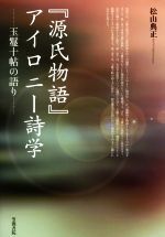 【中古】 『源氏物語』アイロニー詩学 玉鬘十帖の語り 立正大学大学院文学研究科研究叢書／松山典正(著者)