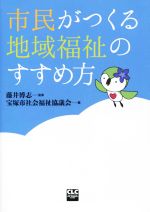 【中古】 市民がつくる地域福祉のすすめ方／宝塚市社会福祉協議会(編者),藤井博志