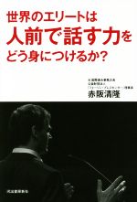 【中古】 世界のエリートは人前で話す力をどう身につけるか？／赤阪清隆(著者)