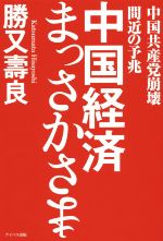 【中古】 中国経済まっさかさま 中国共産党崩壊間近の予兆／勝又壽良(著者)