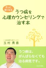 【中古】 うつ病を心理カウンセリングで治す本　きっと良くなる ／玉村勇喜(著者) 【中古】afb