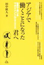 【中古】 アジアで働くことになった君へ 世界で通じるマネジメント力を身に付ける本/田中秋人(著者)