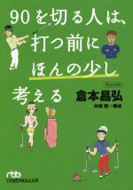 【中古】 90を切る人は、打つ前にほんの少し考える 日経ビジネス人文庫／倉本昌弘(著者),本條強(その他) 【中古】afb