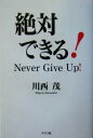 【中古】 絶対できる! Never Give Up!/川西茂(著者)