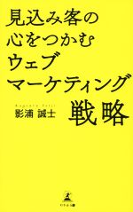 【中古】 見込み客の心をつかむウェブマーケティング戦略／影浦誠士(著者)