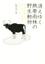 Zoology - 【中古】 消えゆく熱帯雨林の野生動物 絶滅危惧動物の知られざる生態と保全への道 DOJIN選書67／松林尚志(著者)