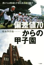 【中古】 偏差値70からの甲子園　僕たちは野球も学業も頂点を目指す／松永多佳倫(著者)