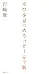 【中古】 幸福を見つめるコピー　完全版／岩崎俊一(著者)