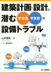 【中古】 建築計画・設計に潜む“マサカ・マタカ”の設備トラブル／山本廣資(著者),瀬谷昌男