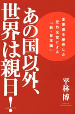 【中古】 あの国以外、世界は親日！ 主要国を歴任した元外交官による「新・日本論」／平林博(著者)