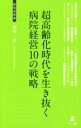 【中古】 超高齢化時代を生き抜く病院経営10の戦略 経営者新書／川村一彦(著者)