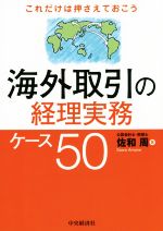 【中古】 これだけは押さえておこう海外取引の経理実務ケース50／佐和周(著者)