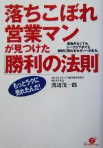  落ちこぼれ営業マンが見つけた「勝利の法則」 度胸がなくても、トークが下手でも絶対に売れるセオリーがある。／渡辺茂一郎(著者)