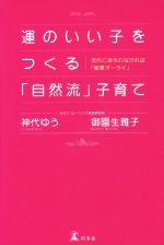 【中古】 運のいい子をつくる「自然流」子育て 流れに逆らわなければ「結果オーライ」／神代ゆう(著者),御園生雅子(著者)