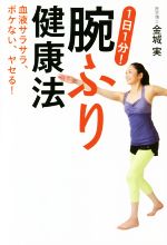【中古】 1日1分!腕ふり健康法 血液サラサラ、ボケない、ヤセる!/金城実(著者)
