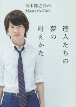 【中古】 神木隆之介のMaster’s　Cafe 達人たちの夢の叶えかた／神木隆之介(著者)