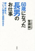 【中古】 60歳になった長男のお仕事 親も、家族も、ついでに親戚も面倒みます/蟹瀬誠一(著者)