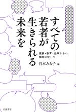 【中古】 すべての若者が生きられる未来を 家族・教育・仕事からの排除に抗して／宮本みち子(著者)