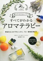 【中古】 すべてがわかるアロマテラピー 香りの力でセルフケア　精油をはじめて学ぶ人から、プロ・資格取得まで。／…