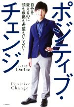 【中古】 ポジティブ・チェンジ 自分を変えるのに頭も根拠も希望もいらない！／メンタリストDaiGo(著者)