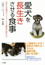 【中古】 愛犬を長生きさせる食事 あなたの選ぶペットフードで寿命が変わる！／林文明(著者)