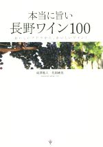 【中古】 本当に旨い長野ワイン100 おいしいブドウから、おいしいワイン！ ／成澤篤人(著者),花岡純也(著者) 【中古】afb