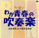 【中古】 わが青春の吹奏楽/北原幸男/大阪市音楽団,長瀬敏和(as),青木奈都恵(ピッコロ、fl),万谷正伸(ピッコロ、fl),礒田純子(ピッコロ、fl),福田...