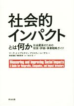  社会的インパクトとは何か　社会変革のための投資・評価・事業戦略ガイド／マーク・J．エプスタイン(著者),クリスティ・ユーザス(著者),松本裕(訳者)