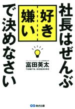【中古】 社長はぜんぶ好き嫌いで決めなさい 経営は「理論」より「直感」／富田英太(著者)
